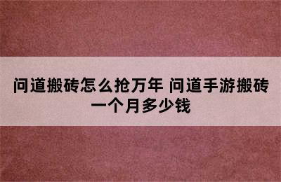 问道搬砖怎么抢万年 问道手游搬砖一个月多少钱